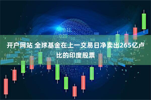 开户网站 全球基金在上一交易日净卖出265亿卢比的印度股票