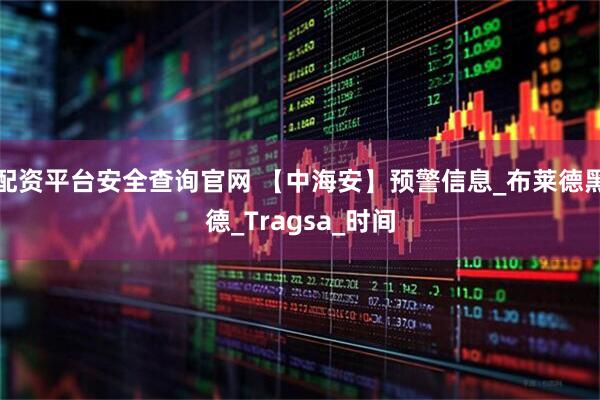 配资平台安全查询官网 【中海安】预警信息_布莱德黑德_Tragsa_时间