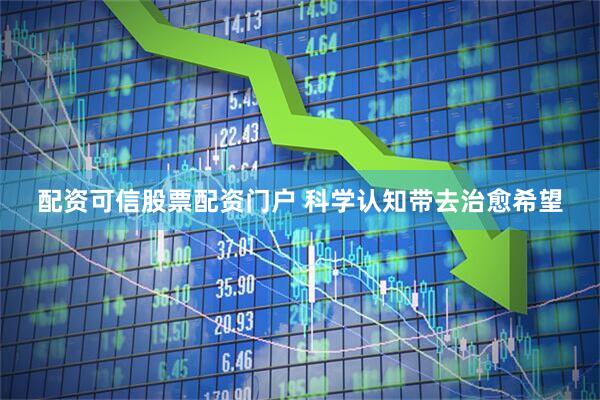 配资可信股票配资门户 科学认知带去治愈希望