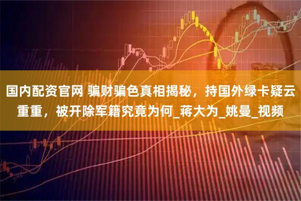 国内配资官网 骗财骗色真相揭秘，持国外绿卡疑云重重，被开除军籍究竟为何_蒋大为_姚曼_视频
