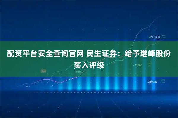 配资平台安全查询官网 民生证券：给予继峰股份买入评级