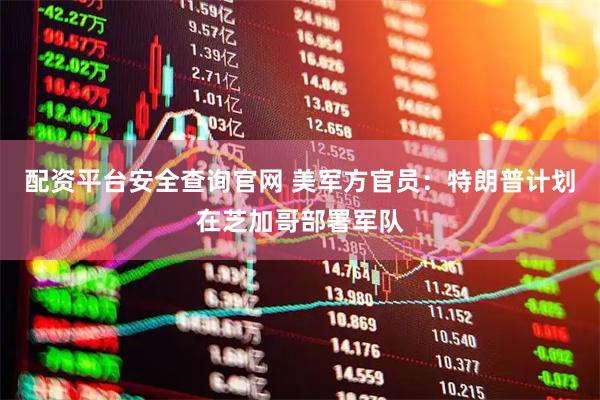 配资平台安全查询官网 美军方官员：特朗普计划在芝加哥部署军队