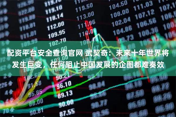 配资平台安全查询官网 武契奇：未来十年世界将发生巨变，任何阻止中国发展的企图都难奏效