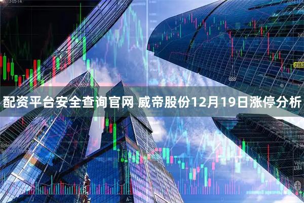 配资平台安全查询官网 威帝股份12月19日涨停分析